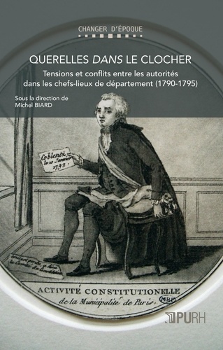 Michel Biard - Querelles dans le clocher - Tensions et conflits entre les autorités dans les chefs-lieux de département (1790-1795).