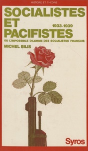 Michel Bilis et Michel Etienne - Socialistes et pacifistes - Ou L'intenable dilemme des socialistes français, 1933-1939.