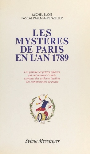 Les Mystères de Paris en l'an 1789. Les grandes et petites affaires qui ont marqué l'année, extraites des archives inédites des commissaires de police