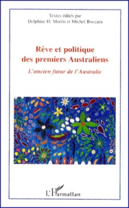 Michel Boccara et Delphine Dupont Morris - Reve Et Politique Des Premiers Australiens. L'Ancien Futur De L'Australie.