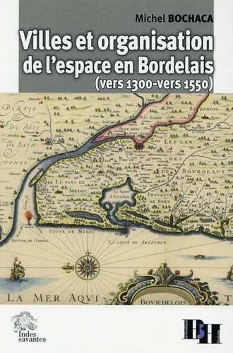 Michel Bochaca - Villes et organisation de l'espace en Bordelais (vers 1300-vers 1550).