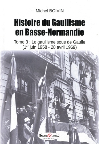 Histoire du Gaullisme en Basse-Normandie. Tome 3, Le gaullisme sous de Gaulle (1er juin 1958 - 28 avril 1969)