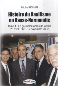 Michel Boivin - Histoire du Gaullisme en Basse-Normandie - Tome 4, Le gaullisme après de Gaulle (28 avril 1969 - 17 novembre 2002).