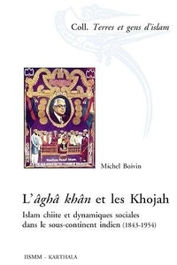 Michel Boivin - L'âghâ khan et les Khojah - Islam chiite et dynamiques sociales dans le sous-continent indien (1843-1954).