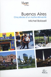 Michel Bolasell - Buenos Aires - Cinq siècles d'un mythe réinventé.