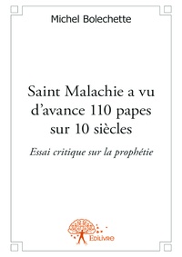 Michel Bolechette - Saint malachie a vu d’avance 110 papes sur 10 siècles - Essai critique sur la prophétie.