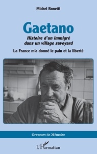 Michel Bonetti - Gaetano. Histoire d’un immigré dans un village savoyard - La France m’a donné le pain et la liberté.