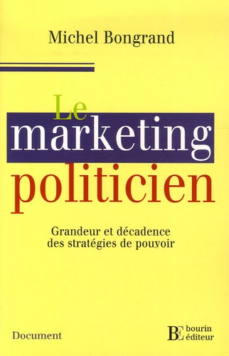 Michel Bongrand - Le marketing politicien - Grandeur et décadence des stratégies de pouvoir.