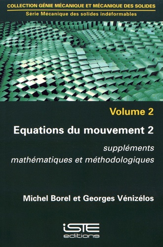 Michel Borel et Georges Vénizélos - Mécanique des solides indéformables - Volume 2, Equations du mouvement Tome 2, Suppléments mathématiques et méthodologiques.