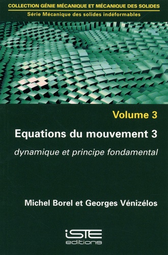 Michel Borel et Georges Vénizélos - Mécanique des solides indéformables - Volume 3, Equations du mouvement 3. Dynamique et principe fondamental.