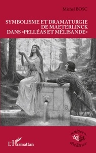 Michel Bosc - Symbolisme et dramaturgie de Maeterlinck dans "Pelléas et Mélisande".