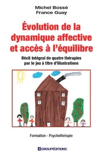 Michel Bossé et France Guay - Evolution de la dynamique affective et accès à l'équilibre - Récit intégral de quatre thérapies par le jeu à titre d'illustrations.