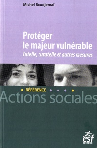 Michel Boudjemaï - Protéger le majeur vulnérable - Tutelle, curatelle et autres mesures.
