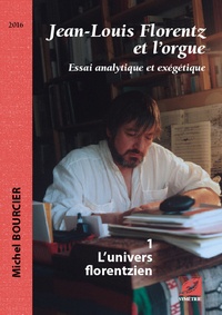Michel Bourcier - Jean-Louis Florentz et l'orgue - Tome 1, L'univers florentzien.