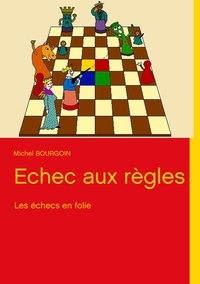 Michel Bourgoin - Echec aux règles - Les échecs en folie.