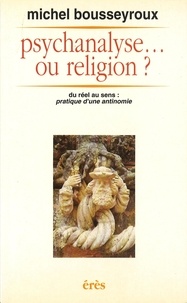 Michel Bousseyroux - Psychanalyse ou religion ? - Du réel au sens, pratique d'une antinomie.