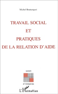 Michel Boutanquoi - Travail Social Et Pratiques De La Relation D'Aide.