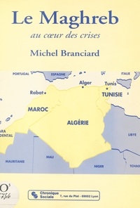 Michel Branciard - Le Maghreb - Au coeur des crises.
