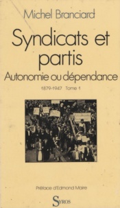 Michel Branciard et Edmond Maire - Syndicats et partis (1) - Autonomie ou dépendance 1879-1947.