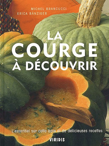 Michel Brancucci et Erica Bänziger - La courge à découvrir. - L'essentiel sur cette baie et de délicieuses recettes.