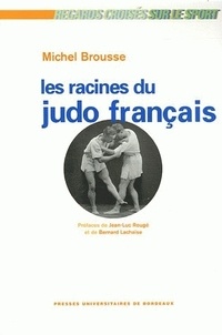 Michel Brousse - Les racines du judo français - Histoire d'une culture sportive.