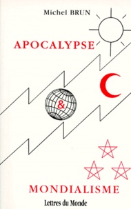 Michel Brun - Apocalypse Et Mondialisme. Du Xvieme Au Xxieme Siecle A Travrers Les Chapitres 12 A 18 Du Dernier Livre De La Bible.