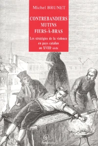 Contrebandiers, Mutins Et Fiers-A-Bras. Les Strategies De La Violence En Pays Catalan Au Xviiieme Siecle
