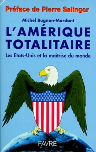 Michel Bugnon-Mordant - L'Amerique Totalitaire. Les Etats-Unis Et La Maitrise Du Monde.