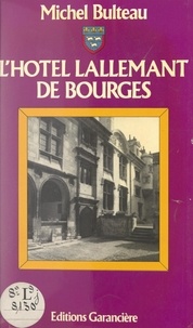 Michel Bulteau - L'hôtel Lallemant de Bourges - Historique et symbolique d'une demeure à l'antique.