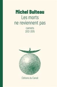 Michel Bulteau - Les morts ne reviennent pas - Carnets 2012-2015.