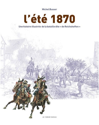 Michel Busser - L'été 1870 - Une histoire illustrée de la bataille dite "de Reichshoffen".