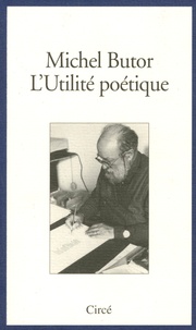 Michel Butor - L'utilité poétique - Cinq leçons de poétique rédigées pour être lues à la Villa Gillet, les 14 janvier, 18 février, 25 mars, 15 avril et 27 mai 1994.
