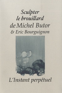 Michel Butor et Eric Bourguignon - Sculpter le brouillard.