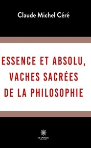 Michel c Claude - Essence et absolu vaches sacrees de la philosophie.