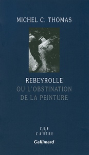 Michel-C Thomas - Rebeyrolle - Ou l'obstination de la peinture.