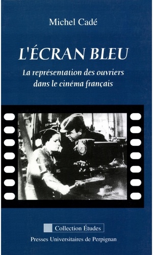 L'écran bleu. La représentation des ouvriers dans le cinéma français  édition revue et augmentée