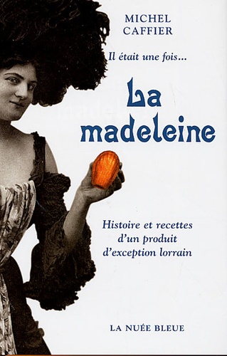 Michel Caffier - Il était une fois... La madeleine - Histoire et recettes d'un produit d'exception lorrain.
