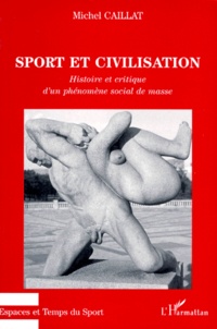 Michel Caillat - Sport Et Civilisation. Histoire Et Critique D'Un Phenomene Social De Masse.
