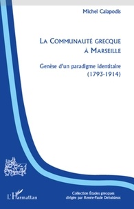 Michel Calapodis - La communauté grecque à Marseille - Genèse d'un paradigme identitaire (1793-1914).