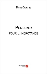Michel Calmettes - Plaidoyer pour l'incroyance.