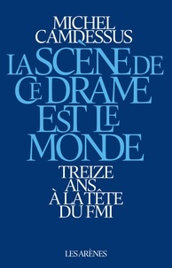 Michel Camdessus - La scène de ce drame est le monde - Treize ans à la tête du FMI.