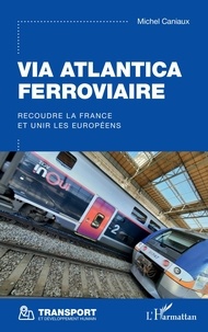 Michel Caniaux - Via Atlantica ferroviaire - Recoudre la France et unir les Européens.