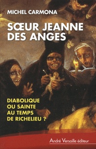 Michel Carmona - Soeur Jeanne des Anges - Diabolique ou sainte au temps de Richelieu ?.