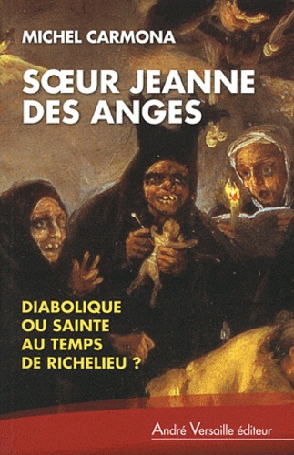 Michel Carmona - Soeur Jeanne des Anges - Diabolique ou sainte au temps de Richelieu ?.