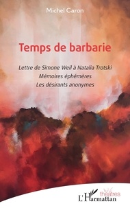 Michel Caron - Temps de barbarie - Lettre de Simone Weil à Natalia Trotski. Mémoires éphémères. Les désirants anonymes.
