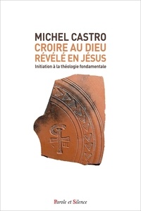 Michel Castro - Croire au Dieu révélé en Jésus - Initiation aux fondamentaux du christianisme.