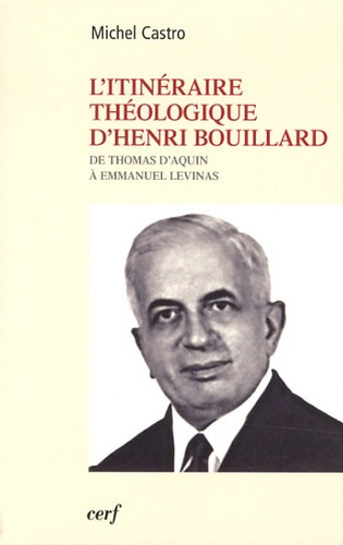 Michel Castro - L'itinéraire théologique d'Henri Bouillard - De Thomas d'Aquin à Emmanuel Levinas.