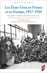 Michel Catala et Stanislas Jeannesson - Les Etats-Unis en France et en Europe, 1917-1920 - Circulation et diffusion des idées et des savoirs.