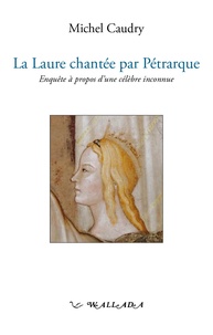 Michel Caudry - La Laure chantée par Pétrarque - Enquête à propos d'une célèbre inconnue.