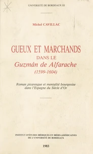 Gueux Et Marchands Dans Le Guzman De Alfarache, 1599-1604 : Roman Picaresque Et Mentalite Bourgeoise Dans L'Espagne Du Siecle D'Or